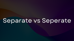 Separate vs. Seperate: Which spelling is correct?